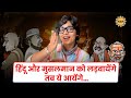 हिंदू और मुसलमान को लड़वायेंगे तब ये आ