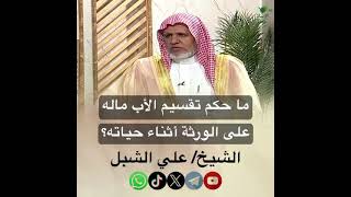 صورة أ.د. علي الشبل | ما حكم تقسيم الأب ماله على الورثة أثناء حياته