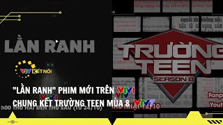 VTV Kết Nối - Lằn Ranh Phim Mới Trên VTV1 & Chung Kết Trường Teen Mùa 8 Trên VTV7