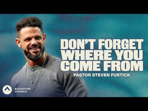 Don’t Forget Where You Come From | Pastor Steven Furtick | Elevation Church