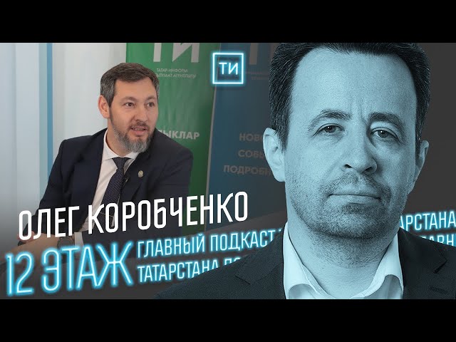 Олег Коробченко о самых эффективных компаниях в РТ / 12 этаж