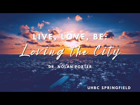 Live, Love, Be: Loving the City | Dr. Nolan Porter | University Heights Baptist Church