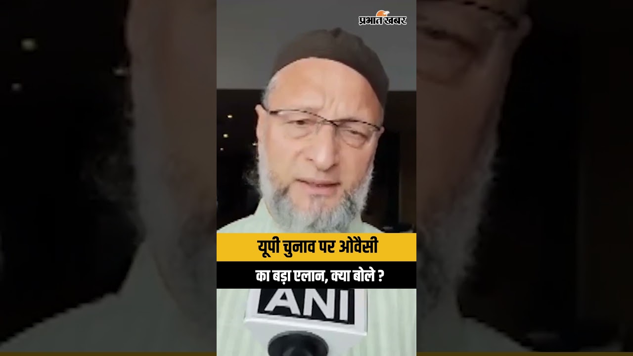 Asaduddin Owaisi :UP चुनाव पर ओवैसी का बड़ा ऐलान, क्या बोले ?