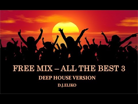 DEEP HOUSE VERSION - FREE  MIX - ALL THE BEST 3  -MIX BY D.J.ELIKO