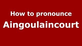 How to pronounce Aingoulaincourt