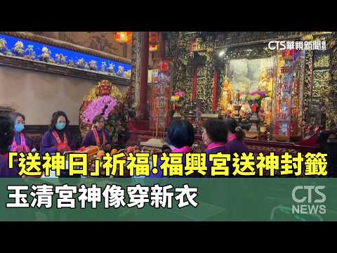 「送神日」祈福！　福興宮送神封籤　玉清宮神像穿新衣