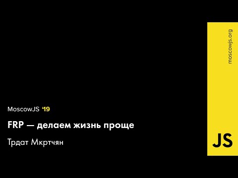 MoscowJS 19 — FRP — делаем жизнь проще — Трдат Мкртчян,