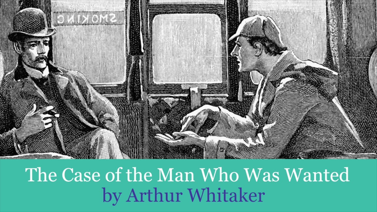 The Case of the Man Who Was Wanted by Arthur Whitaker - Sherlock Holmes pastiche.
