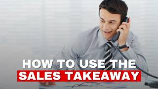 The Sales Takeaway: How and When to Use It