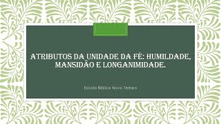 Lição 11- Atributos da Unidade da fé: humildade, mansidão e longanimidade