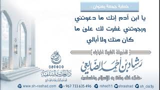 يا ابن آدم إنك ما دعوتني ورجوتني غفرت لك ما كان منك ولا أبالي | الشيخ رشاد الضالعي image