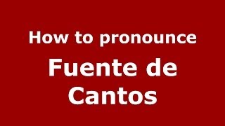 How to pronounce Fuente De Cantos