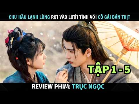 [ Review Phim ] Trục Ngọc | Tập 1 - 5 | Chư Hầu Rơi Vào Lưới Tình Với Cô Gái Bán Thịt Xinh Đẹp