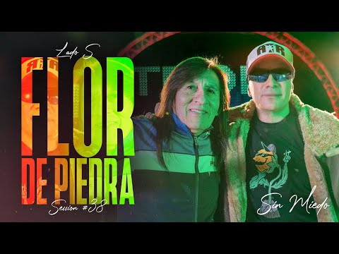 FLOR DE PIEDRA - SESSION #38 (SIN MIEDO : LADO "S")