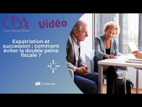 Expatriation et succession: comment éviter la double peine fiscale ?