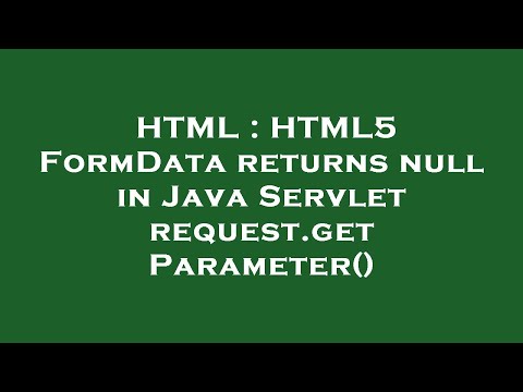 Html Html5 Formdata Returns Null In Java Servlet Request Getparameter