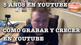 Cinco Años en Youtube | Como Grabar Videos y Crecer