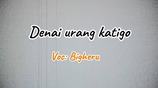 Download lagu Denai urang katigo | Bigheru (lirik lagu) mp3