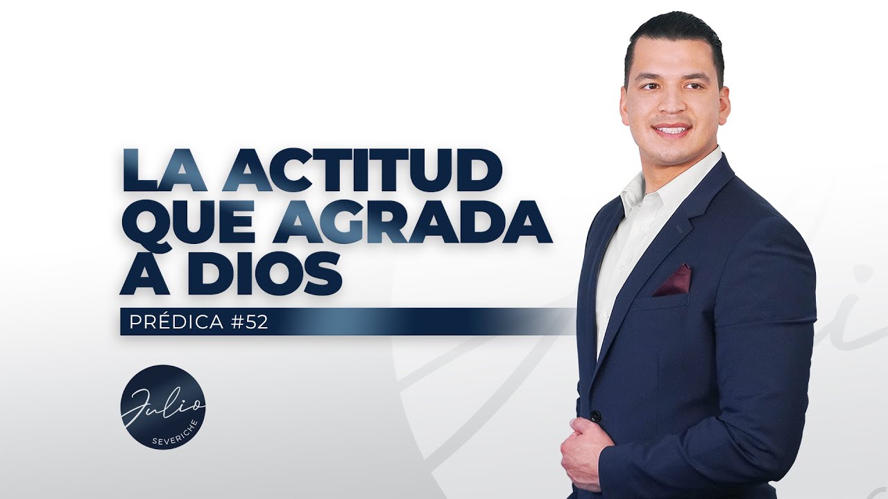 Julio Severiche #52 | La Actitud Que Agrada a Dios | Prédica cristiana
