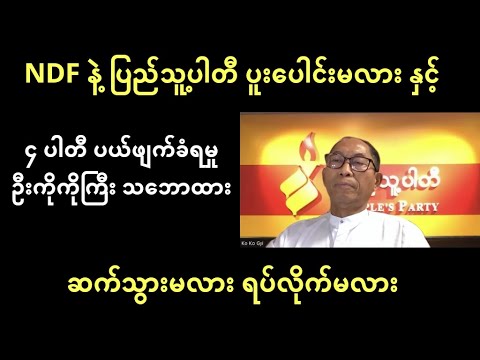 NDF နဲ့ ပြည်သူ့ပါတီ ပူးပေါင်းမလား နှင့် ၄ ပါတီပယ်ဖျက်ခံရမှု - ပြည်သူ့ပါတီဥက္ကဌ ဦးကိုကိုကြီး သဘောထား