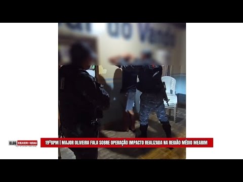 19ºBPM | MAJOR OLIVEIRA FALA SOBRE OPERAÇÃO IMPACTO REALIZADA NA REGIÃO MÉDIO MEARIM 