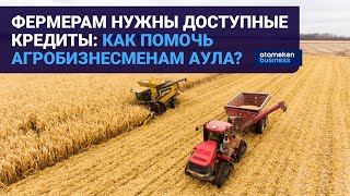 ФЕРМЕРАМ НУЖНЫ ДОСТУПНЫЕ КРЕДИТЫ: КАК ПОМОЧЬ АГРОБИЗНЕСМЕНАМ АУЛА? 
