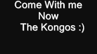 KONGOS Come With me Now