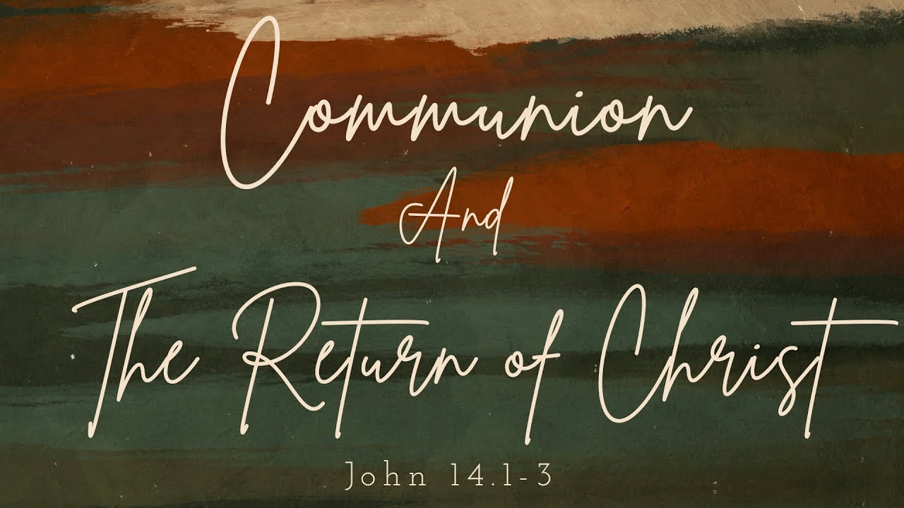 Communion & The Return of Christ (John 14.1-3)