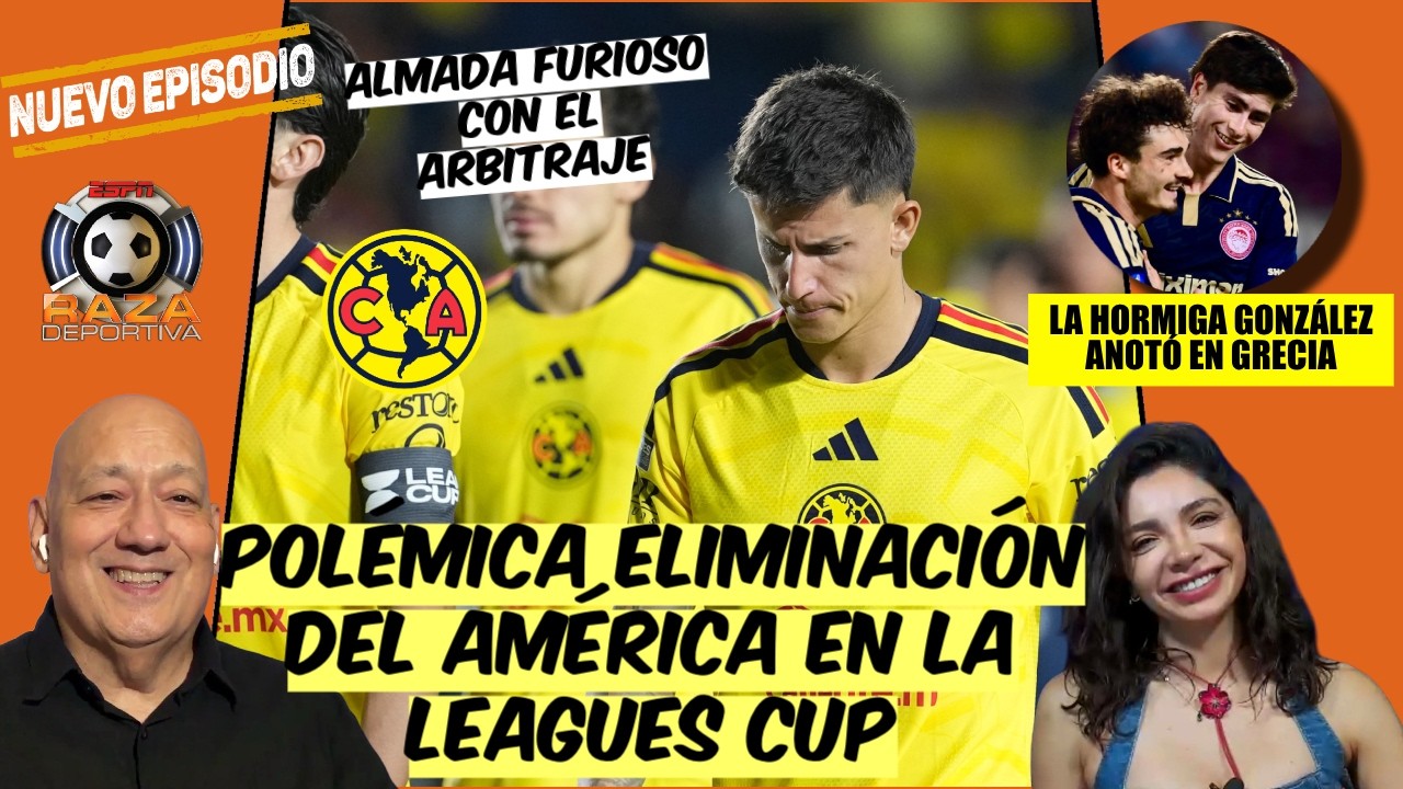 AMÉRICA, ELIMINADO por RAYADOS y Almada EXPLOTA con el ARBITRAJE; TOLUCA a la FINAL | Raza Deportiva