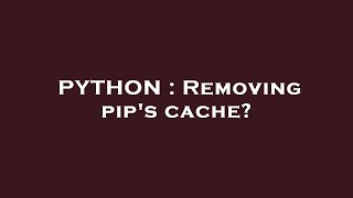 PYTHON : Removing pip's cache