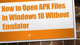 How to Open APK Files in Windows 10 Without Emulator