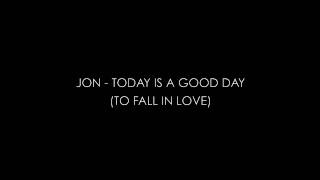 Jon - Today Is A Good Day (To Fall In Love)