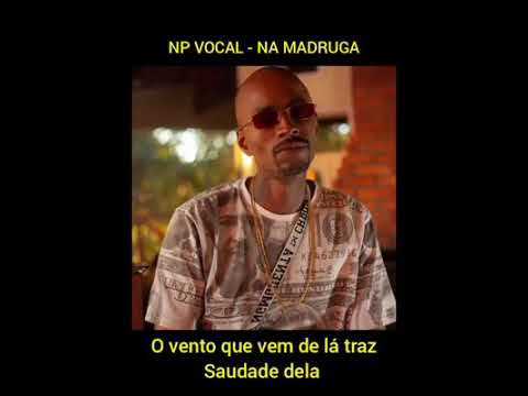 NP Vocal - Na Madruga [LEGENDA/LETRA]
