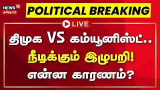 🔴LIVE: திமுக VS கம்யூனிஸ்ட்.. நீடிக்கும் இழுபறி! - என்ன காரணம்? | News18 Tamil Nadu 