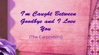 The Carpenters "I'm Caught Between Goodbye And I Love You" Lyrics