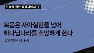 오늘을 위한 갈라디아서[6] | 복음은 자아실현을 넘어 하나님나라를 소망하게 한다 | 갈라디아서 3:1~9|