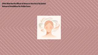 2944: What Are the Effects of Stress on Your Face? by Daniel Yetman of Healthline On Visible...