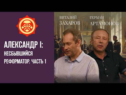 Александр I: Несбывшийся реформатор. Часть 1. Виталий Захаров и Герман Артамонов // Фонд СветославЪ