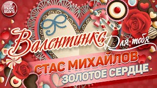 ВАЛЕНТИНКА Для Тебя 💕 ЗОЛОТОЕ СЕРДЦЕ 💕 СТАС МИХАЙЛОВ 💕