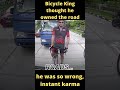 Bicycle King thought he owned the road, he was wrong, instant karma😄😅😄