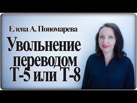 Увольнение в порядке перевода: Т-5 или Т-8 - Елена А. Пономарева