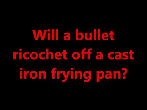 Will a bullet ricochet off a cast iron frying pan?