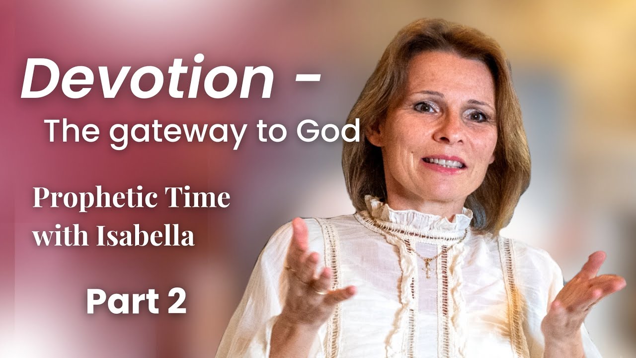 Devotion - The gateway to God, Part 2 | Prophetic Time with Isabella