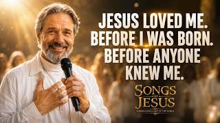 SONGS OF JESUS . JESUS LOVED ME BEFORE I WAS BORN. BEFORE ANYONE KNEW ME.