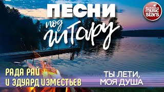 ПЕСНИ ПОД ГИТАРУ ✬ ТЫ ЛЕТИ, МОЯ ДУША ✬ РАДА РАЙ И ЭДУАРД ИЗМЕСТЬЕВ ✬ SONGS TO THE GUITAR