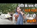 पति याद में गाकर रोने वाली लड़की आवाज़