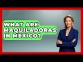 What Are Maquiladoras In Mexico? - Magical Mexico Moments