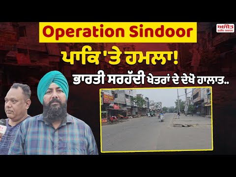 Operation Sindoor : ਪਾਕਿ 'ਤੇ ਹਮਲਾ! ਭਾਰਤੀ ਸਰਹੱਦੀ ਖੇਤਰਾਂ ਦੇ ਦੇਖੋ ਹਾਲਾਤ..