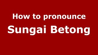 How to pronounce Sungai Betong