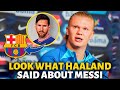 💥BOMB! ERLING HAALAND TALKED ABOUT MESSI AND BARCELONA! NOBODY EXPECTED! BARCELONA NEWS TODAY!